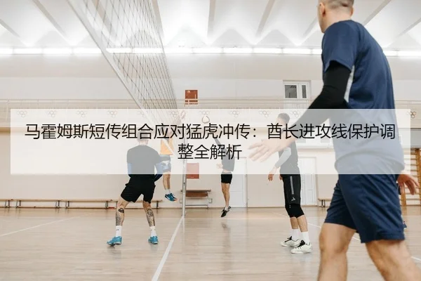 马霍姆斯短传组合应对猛虎冲传：酋长进攻线保护调整全解析